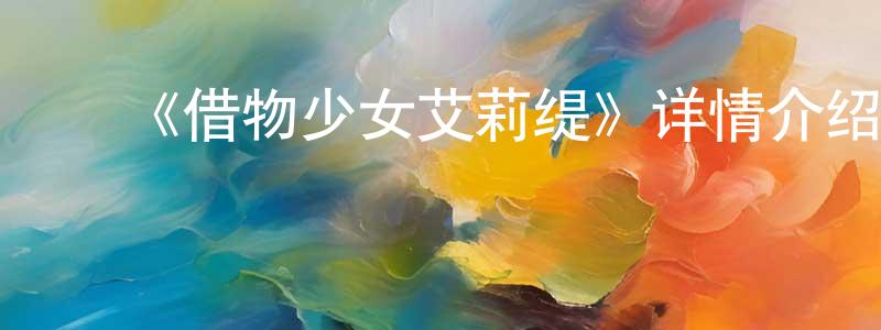影视迷陈纯良的个人博客,《借物少女艾莉缇》详情介绍_借物少女艾莉缇HD中字在线观看_借物少女艾莉缇迅雷下载_动漫剧场